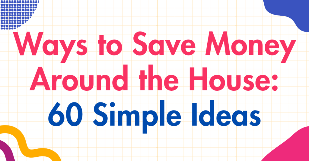 Ways to Save Money Around the House 60 Simple Ideas
