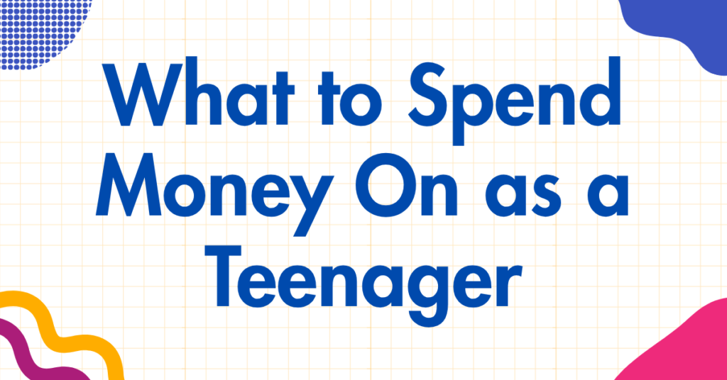 What to Spend Money On as a Teenager